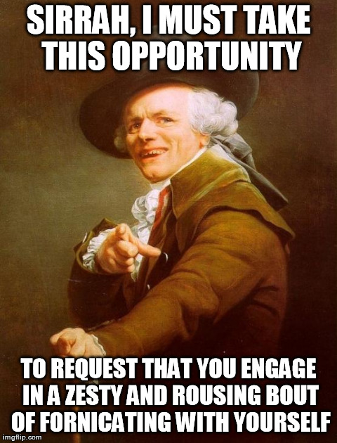 Joseph Ducreux Meme | SIRRAH, I MUST TAKE THIS OPPORTUNITY TO REQUEST THAT YOU ENGAGE IN A ZESTY AND ROUSING BOUT OF FORNICATING WITH YOURSELF | image tagged in memes,joseph ducreux | made w/ Imgflip meme maker