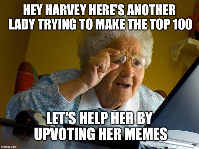 Grandma Finds The Internet Meme | HEY HARVEY HERE'S ANOTHER LADY TRYING TO MAKE THE TOP 100 LET'S HELP HER BY UPVOTING HER MEMES | image tagged in memes,grandma finds the internet | made w/ Imgflip meme maker