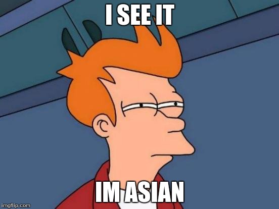 Futurama Fry Meme | I SEE IT; IM ASIAN | image tagged in memes,futurama fry | made w/ Imgflip meme maker