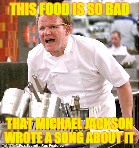 Chef Gordon Ramsay | THIS FOOD IS SO BAD; THAT MICHAEL JACKSON WROTE A SONG ABOUT IT | image tagged in memes,chef gordon ramsay | made w/ Imgflip meme maker