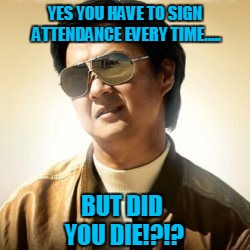 But did you die? |  YES YOU HAVE TO SIGN ATTENDANCE EVERY TIME..... BUT DID YOU DIE!?!? | image tagged in but did you die | made w/ Imgflip meme maker