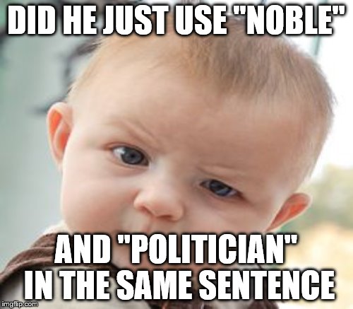 DID HE JUST USE "NOBLE" AND "POLITICIAN" IN THE SAME SENTENCE | made w/ Imgflip meme maker