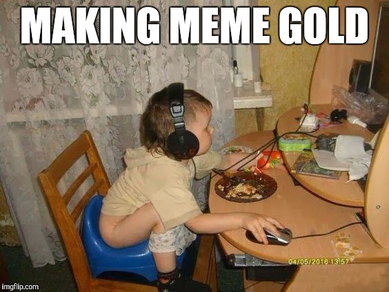 MAKING MEME GOLD | image tagged in memes,funny memes,meme,original meme | made w/ Imgflip meme maker