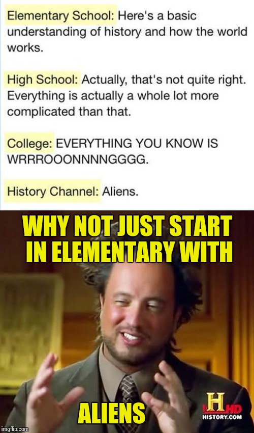 Cut out the middle man | WHY NOT JUST START IN ELEMENTARY WITH; ALIENS | image tagged in memes | made w/ Imgflip meme maker