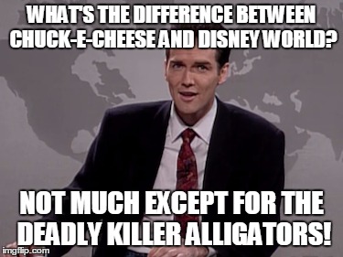 WHAT'S THE DIFFERENCE BETWEEN CHUCK-E-CHEESE AND DISNEY WORLD? NOT MUCH EXCEPT FOR THE DEADLY KILLER ALLIGATORS! | image tagged in norm macdonald | made w/ Imgflip meme maker