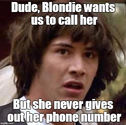 When you're ready we can share the wine, call me
 |  Dude, Blondie wants us to call her; But she never gives out her phone number | image tagged in memes,conspiracy keanu,blondie,trhtimmy,call me | made w/ Imgflip meme maker