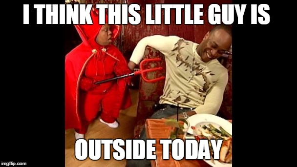 I THINK THIS LITTLE GUY IS; OUTSIDE TODAY | image tagged in lil devil | made w/ Imgflip meme maker