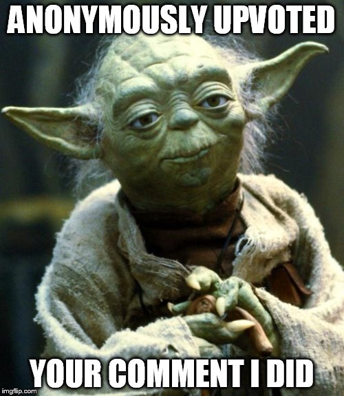 Star Wars Yoda Meme | ANONYMOUSLY UPVOTED YOUR COMMENT I DID | image tagged in memes,star wars yoda | made w/ Imgflip meme maker