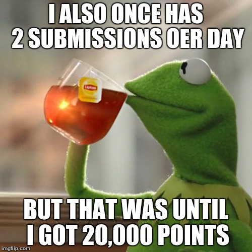 But That's None Of My Business Meme | I ALSO ONCE HAS 2 SUBMISSIONS OER DAY BUT THAT WAS UNTIL I GOT 20,000 POINTS | image tagged in memes,but thats none of my business,kermit the frog | made w/ Imgflip meme maker
