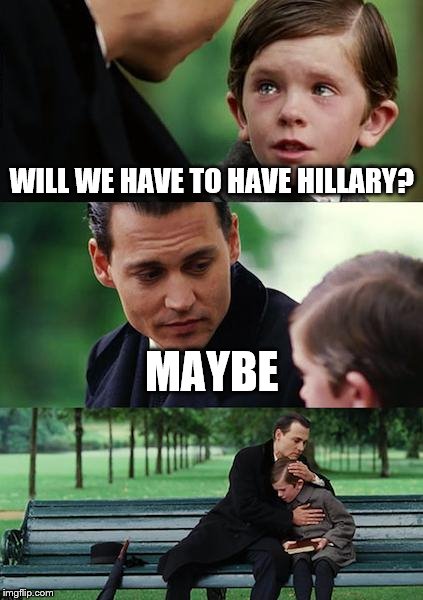 Finding Neverland | WILL WE HAVE TO HAVE HILLARY? MAYBE | image tagged in memes,finding neverland | made w/ Imgflip meme maker