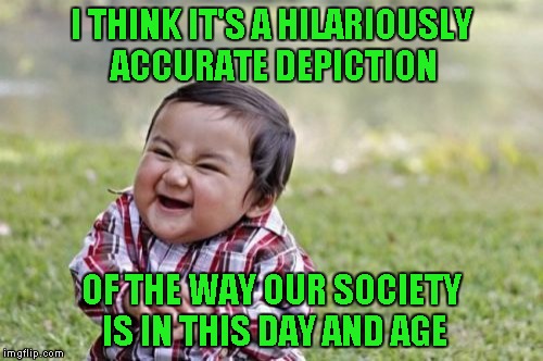 Evil Toddler Meme | I THINK IT'S A HILARIOUSLY ACCURATE DEPICTION OF THE WAY OUR SOCIETY IS IN THIS DAY AND AGE | image tagged in memes,evil toddler | made w/ Imgflip meme maker