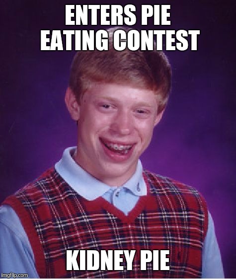 Bad Luck Brian Meme | ENTERS PIE EATING CONTEST KIDNEY PIE | image tagged in memes,bad luck brian | made w/ Imgflip meme maker