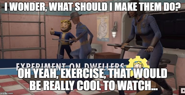 Experiment on Dwellers | I WONDER, WHAT SHOULD I MAKE THEM DO? OH YEAH, EXERCISE, THAT WOULD BE REALLY COOL TO WATCH... | image tagged in vault experiments,fallout 4,vault tec,fallout | made w/ Imgflip meme maker