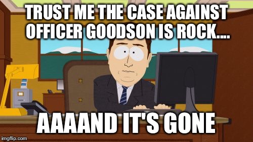 Aaaaand Its Gone | TRUST ME THE CASE AGAINST OFFICER GOODSON IS ROCK.... AAAAND IT'S GONE | image tagged in memes,aaaaand its gone | made w/ Imgflip meme maker