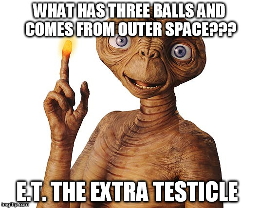 E.T. space stud | WHAT HAS THREE BALLS AND COMES FROM OUTER SPACE??? E.T. THE EXTRA TESTICLE | image tagged in et,aliens,alien,testicles | made w/ Imgflip meme maker