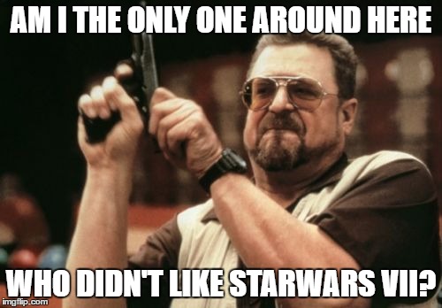 1-6!1-6! | AM I THE ONLY ONE AROUND HERE; WHO DIDN'T LIKE STARWARS VII? | image tagged in memes,am i the only one around here,starwars,starwarstheforceawakens | made w/ Imgflip meme maker