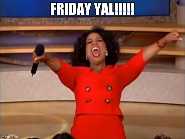 Oprah You Get A | FRIDAY YAL!!!!! | image tagged in memes,oprah you get a | made w/ Imgflip meme maker