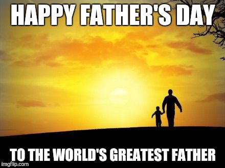 Father's Day | HAPPY FATHER'S DAY; TO THE WORLD'S GREATEST FATHER | image tagged in father's day | made w/ Imgflip meme maker
