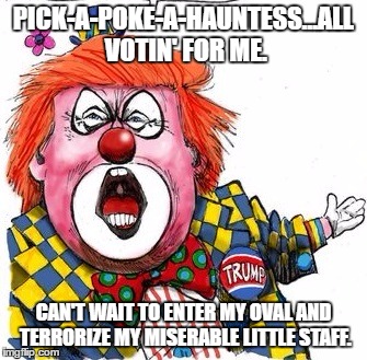 PICK-A-POKE-A-HAUNTESS...ALL VOTIN' FOR ME. CAN'T WAIT TO ENTER MY OVAL AND TERRORIZE MY MISERABLE LITTLE STAFF. | image tagged in donald trump | made w/ Imgflip meme maker