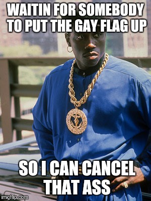 nino brown | WAITIN FOR SOMEBODY TO PUT THE GAY FLAG UP; SO I CAN CANCEL THAT ASS | image tagged in nino brown | made w/ Imgflip meme maker