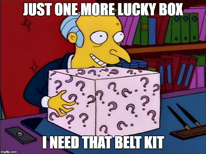 Mystery box burns | JUST ONE MORE LUCKY BOX; I NEED THAT BELT KIT | image tagged in mystery box burns | made w/ Imgflip meme maker