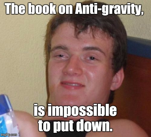 10 Guy Meme | The book on Anti-gravity, is impossible to put down. | image tagged in memes,10 guy | made w/ Imgflip meme maker