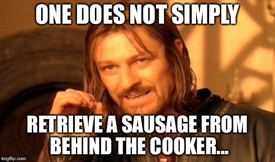 One Does Not Simply Meme | ONE DOES NOT SIMPLY; RETRIEVE A SAUSAGE FROM BEHIND THE COOKER... | image tagged in memes,one does not simply | made w/ Imgflip meme maker
