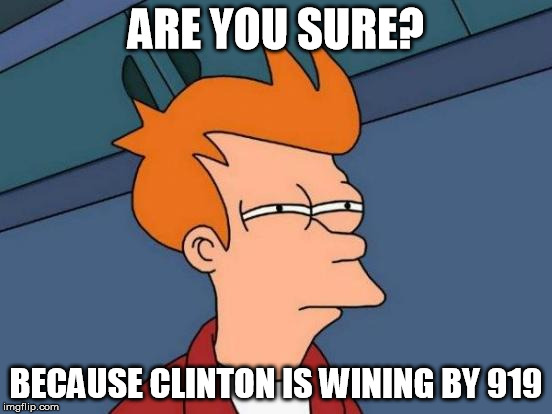 ARE YOU SURE? BECAUSE CLINTON IS WINING BY 919 | image tagged in memes,futurama fry | made w/ Imgflip meme maker
