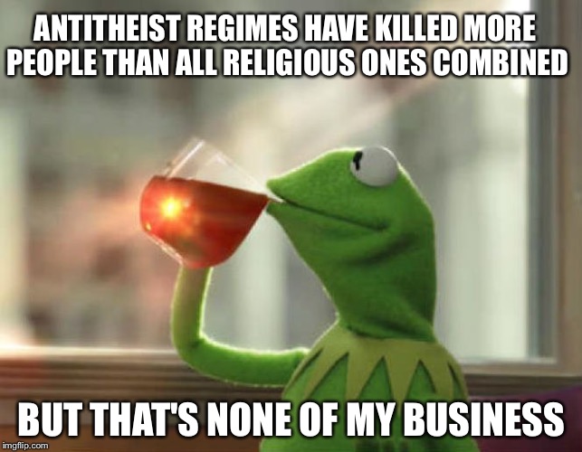 Stalin and Mussolini. Hitler is in his own category | ANTITHEIST REGIMES HAVE KILLED MORE PEOPLE THAN ALL RELIGIOUS ONES COMBINED; BUT THAT'S NONE OF MY BUSINESS | image tagged in memes,but thats none of my business neutral,antitheist | made w/ Imgflip meme maker
