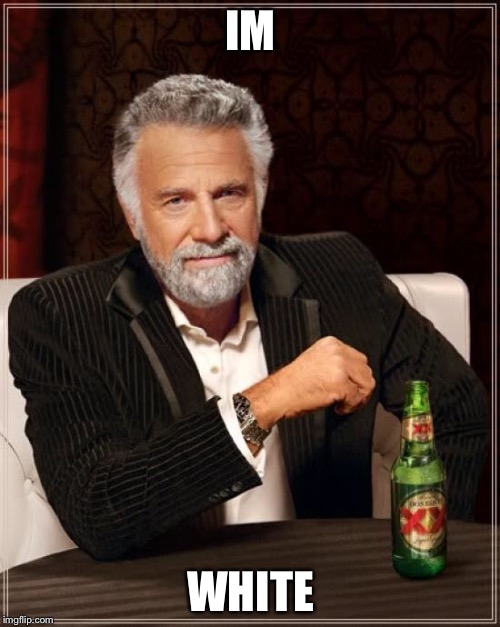 IM WHITE | image tagged in memes,the most interesting man in the world | made w/ Imgflip meme maker