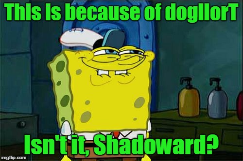 Don't You Squidward Meme | This is because of dogllorT Isn't it, Shadoward? | image tagged in memes,dont you squidward | made w/ Imgflip meme maker