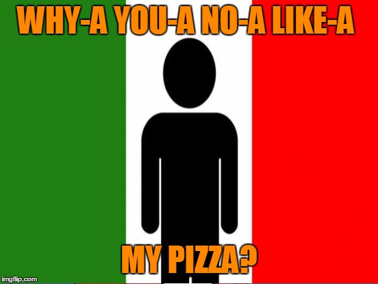 WHY-A YOU-A NO-A LIKE-A MY PIZZA? | made w/ Imgflip meme maker