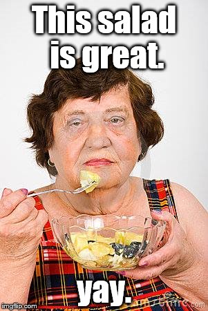excitement reigns | This salad is great. yay. | image tagged in old lady | made w/ Imgflip meme maker