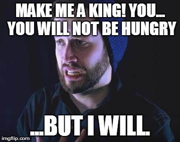 Google Translate Sings Meme #4 | MAKE ME A KING! YOU... YOU WILL NOT BE HUNGRY; ...BUT I WILL. | image tagged in memes,the lion king,malinda kathleen reese,jonathan young,google translate sings | made w/ Imgflip meme maker