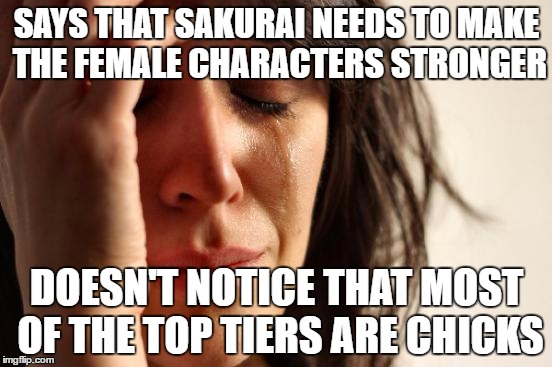First World Problems Meme | SAYS THAT SAKURAI NEEDS TO MAKE THE FEMALE CHARACTERS STRONGER; DOESN'T NOTICE THAT MOST OF THE TOP TIERS ARE CHICKS | image tagged in memes,first world problems | made w/ Imgflip meme maker
