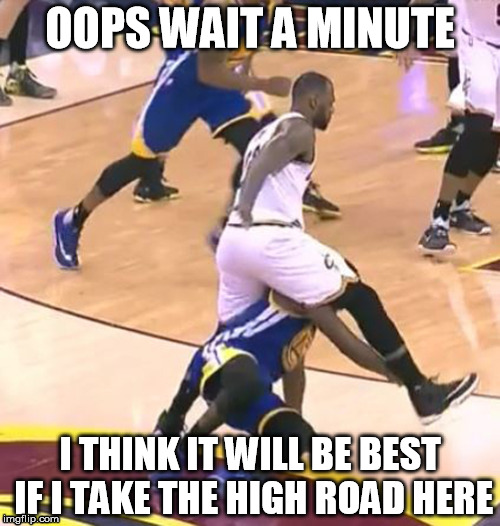 Lebron takes the High Road | OOPS WAIT A MINUTE; I THINK IT WILL BE BEST IF I TAKE THE HIGH ROAD HERE | image tagged in lebron steps over draymond,lebron james,draymond,memes,funny memes,nba | made w/ Imgflip meme maker