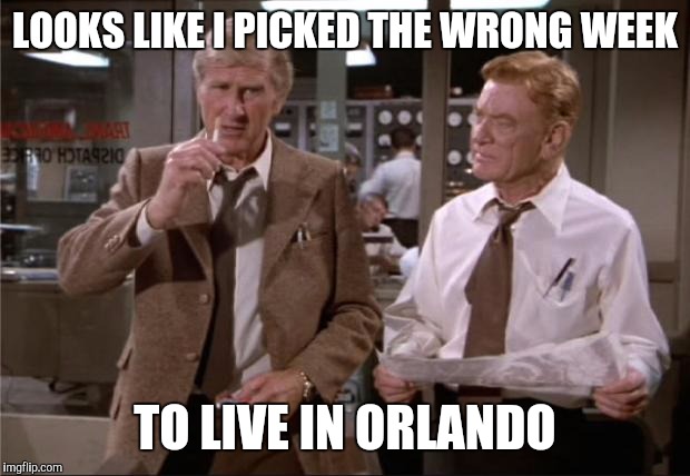 Airplane Wrong Week | LOOKS LIKE I PICKED THE WRONG WEEK; TO LIVE IN ORLANDO | image tagged in airplane wrong week,AdviceAnimals | made w/ Imgflip meme maker