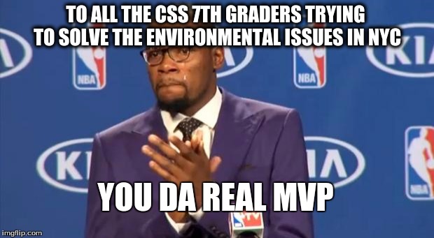 You The Real MVP | TO ALL THE CSS 7TH GRADERS TRYING TO SOLVE THE ENVIRONMENTAL ISSUES IN NYC; YOU DA REAL MVP | image tagged in memes,you the real mvp | made w/ Imgflip meme maker