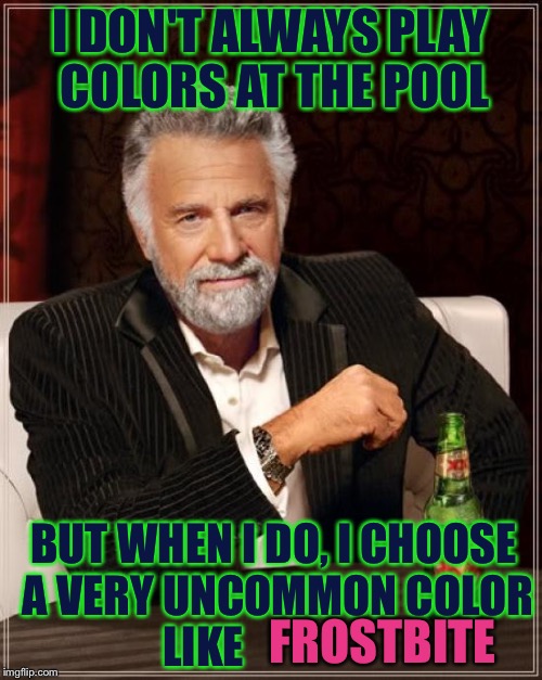 The Most Interesting Kid In The World (This Is Actually A Color I found it on a Wikipedia page when I googled Rare colors) | I DON'T ALWAYS PLAY COLORS AT THE POOL; BUT WHEN I DO, I CHOOSE A VERY UNCOMMON COLOR LIKE; FROSTBITE | image tagged in memes,the most interesting man in the world | made w/ Imgflip meme maker