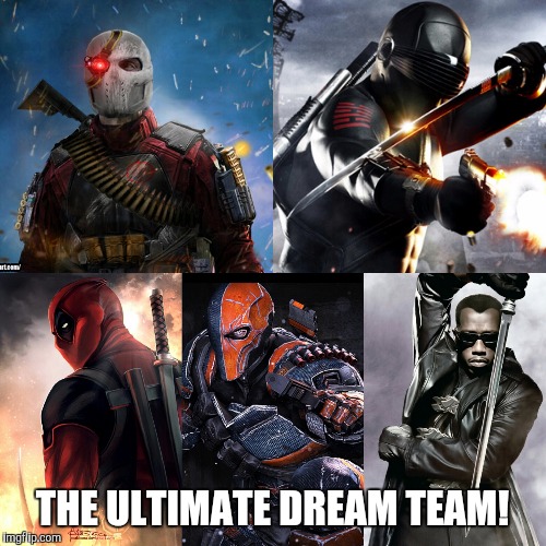 THE ULTIMATE DREAM TEAM! | image tagged in deadpool,deathstroke,blade,deadshot,snake eyes | made w/ Imgflip meme maker