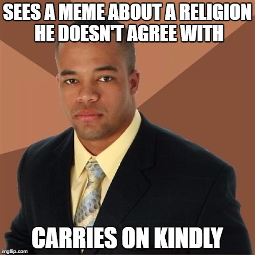 SEES A MEME ABOUT A RELIGION HE DOESN'T AGREE WITH CARRIES ON KINDLY | made w/ Imgflip meme maker