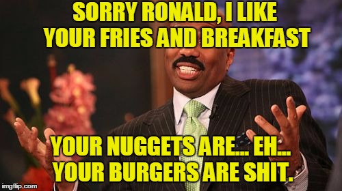 Steve Harvey Meme | SORRY RONALD, I LIKE YOUR FRIES AND BREAKFAST YOUR NUGGETS ARE... EH... YOUR BURGERS ARE SHIT. | image tagged in memes,steve harvey | made w/ Imgflip meme maker