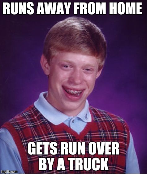 Bad Luck Brian Meme | RUNS AWAY FROM HOME; GETS RUN OVER BY A TRUCK | image tagged in memes,bad luck brian | made w/ Imgflip meme maker