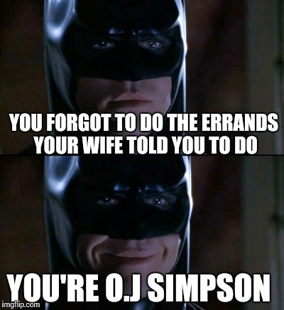 Batman Smiles Meme | YOU FORGOT TO DO THE ERRANDS YOUR WIFE TOLD YOU TO DO; YOU'RE O.J SIMPSON | image tagged in memes,batman smiles | made w/ Imgflip meme maker