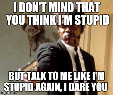 Read this on my daughters wall,thought that I'd make a meme. Too far ?  | I DON'T MIND THAT YOU THINK I'M STUPID; BUT TALK TO ME LIKE I'M STUPID AGAIN, I DARE YOU | image tagged in memes,say that again i dare you | made w/ Imgflip meme maker