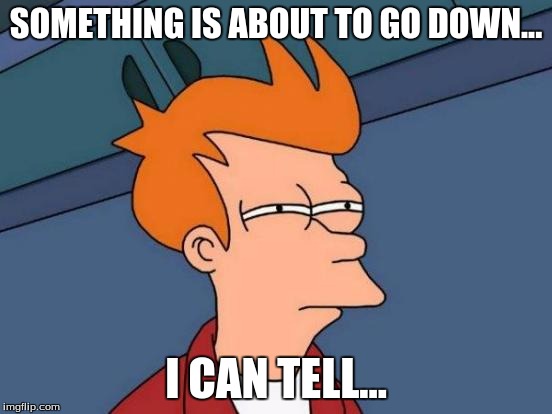Futurama Fry Meme | SOMETHING IS ABOUT TO GO DOWN... I CAN TELL... | image tagged in memes,futurama fry | made w/ Imgflip meme maker