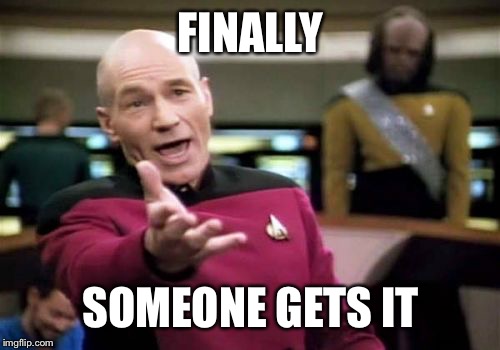 FINALLY SOMEONE GETS IT | image tagged in memes,picard wtf | made w/ Imgflip meme maker