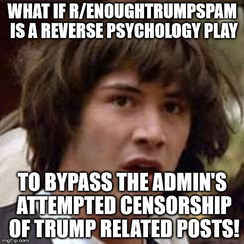 Conspiracy Keanu Meme | WHAT IF R/ENOUGHTRUMPSPAM IS A REVERSE PSYCHOLOGY PLAY; TO BYPASS THE ADMIN'S ATTEMPTED CENSORSHIP OF TRUMP RELATED POSTS! | image tagged in memes,conspiracy keanu,The_Donald | made w/ Imgflip meme maker