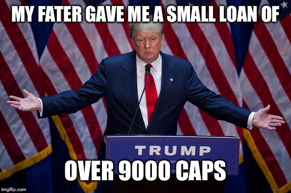 Donald Trump | MY FATER GAVE ME A SMALL LOAN OF; OVER 9000 CAPS | image tagged in donald trump | made w/ Imgflip meme maker