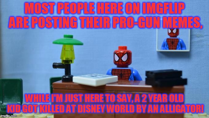 Lego Spiderman Desk, Also Alligator Memes Are Going To Take Over Soon... | MOST PEOPLE HERE ON IMGFLIP ARE POSTING THEIR PRO-GUN MEMES, WHILE I'M JUST HERE TO SAY, A 2 YEAR OLD KID GOT KILLED AT DISNEY WORLD BY AN ALLIGATOR! | image tagged in lego spiderman desk,true story,disney world,alligator,kids,pro-gun memes | made w/ Imgflip meme maker